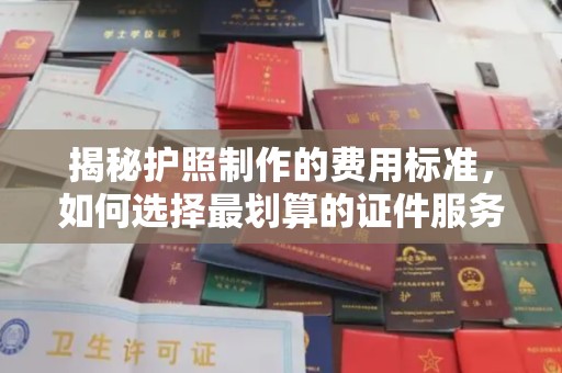 淡水揭秘护照制作的费用标准，如何选择最划算的证件服务？