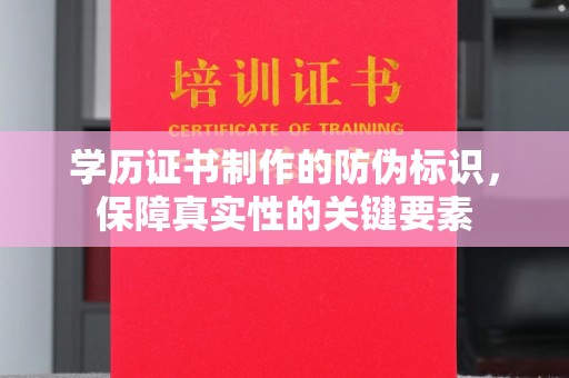 淡水学历证书制作的防伪标识，保障真实性的关键要素