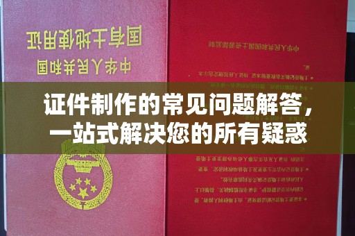 淡水证件制作的常见问题解答，一站式解决您的所有疑惑