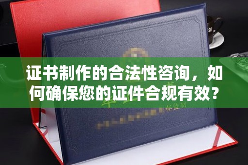 淡水证书制作的合法性咨询，如何确保您的证件合规有效？