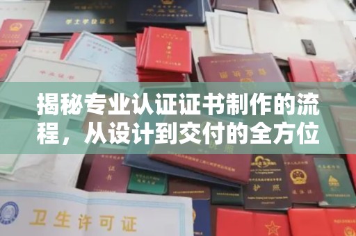 淡水揭秘专业认证证书制作的流程，从设计到交付的全方位指南
