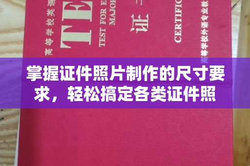 淡水掌握证件照片制作的尺寸要求，轻松搞定各类证件照