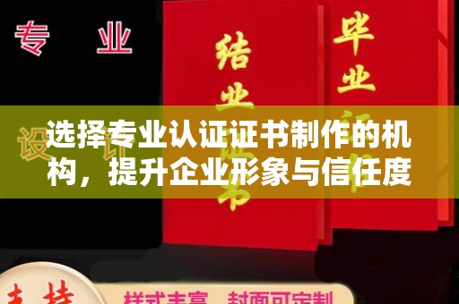 淡水选择专业认证证书制作的机构，提升企业形象与信任度