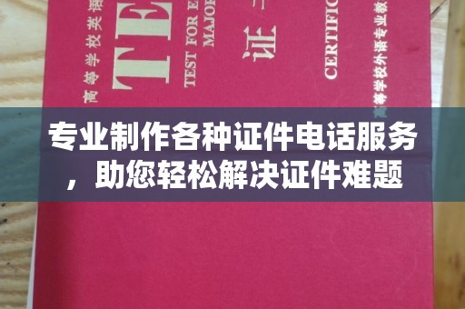 淡水专业制作各种证件电话服务，助您轻松解决证件难题