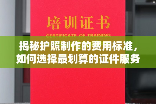 淡水揭秘护照制作的费用标准，如何选择最划算的证件服务？