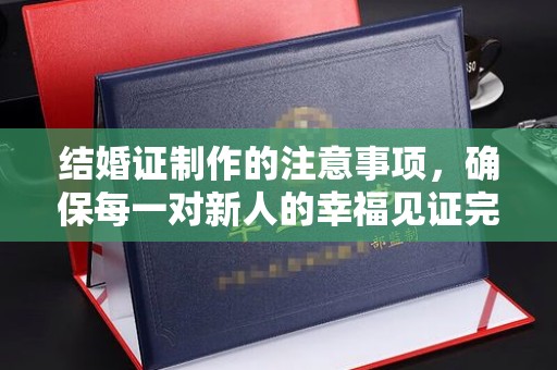 淡水结婚证制作的注意事项，确保每一对新人的幸福见证完美无瑕