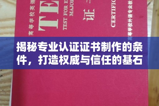 淡水揭秘专业认证证书制作的条件，打造权威与信任的基石