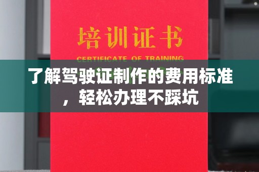 淡水了解驾驶证制作的费用标准，轻松办理不踩坑