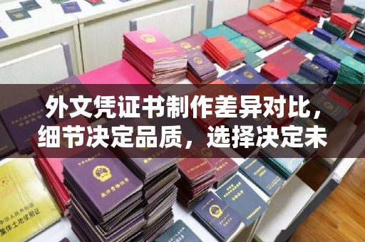 淡水外文凭证书制作差异对比，细节决定品质，选择决定未来