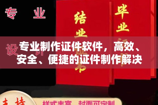 淡水专业制作证件软件，高效、安全、便捷的证件制作解决方案
